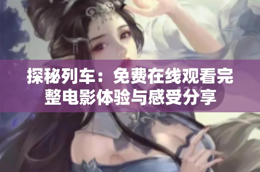 探秘列车：免费在线观看完整电影体验与感受分享