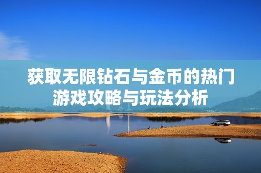 获取无限钻石与金币的热门游戏攻略与玩法分析