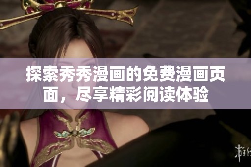 探索秀秀漫画的免费漫画页面，尽享精彩阅读体验