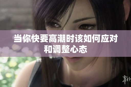 当你快要高潮时该如何应对和调整心态