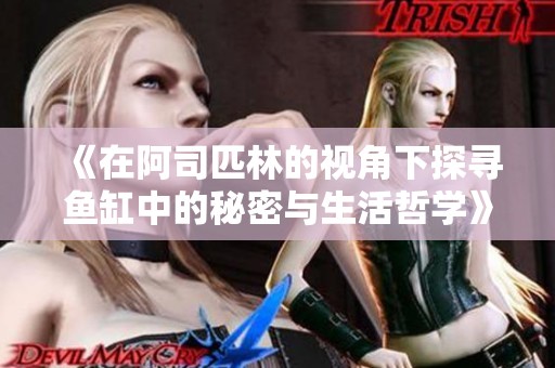 《在阿司匹林的视角下探寻鱼缸中的秘密与生活哲学》