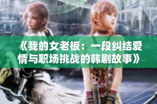 《我的女老板：一段纠结爱情与职场挑战的韩剧故事》