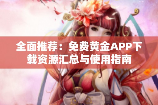 全面推荐：免费黄金APP下载资源汇总与使用指南