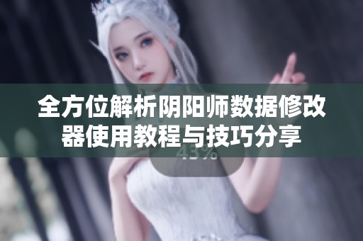 全方位解析阴阳师数据修改器使用教程与技巧分享