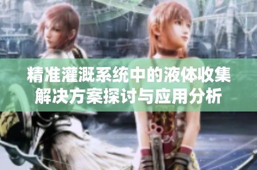 精准灌溉系统中的液体收集解决方案探讨与应用分析
