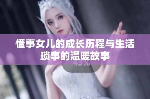 懂事女儿的成长历程与生活琐事的温暖故事