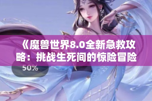 《魔兽世界8.0全新急救攻略：挑战生死间的惊险冒险》