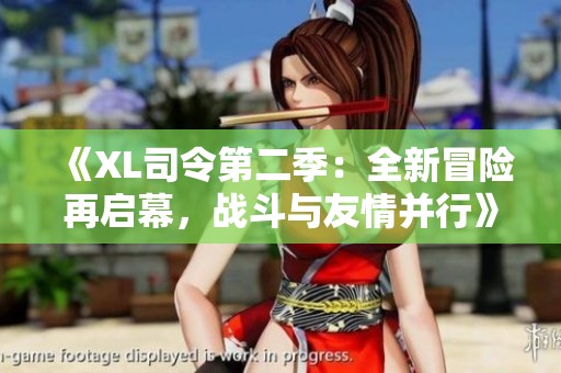 《XL司令第二季：全新冒险再启幕，战斗与友情并行》