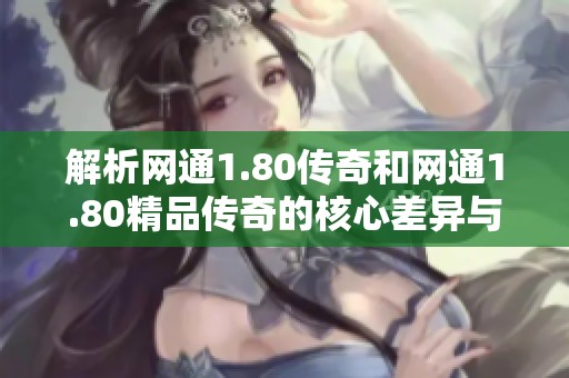 解析网通1.80传奇和网通1.80精品传奇的核心差异与特点