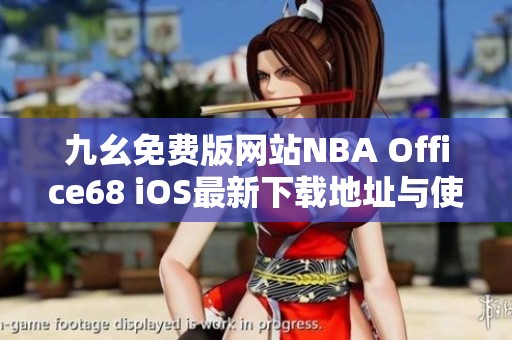 九幺免费版网站NBA Office68 iOS最新下载地址与使用指南
