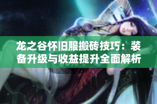 龙之谷怀旧服搬砖技巧：装备升级与收益提升全面解析