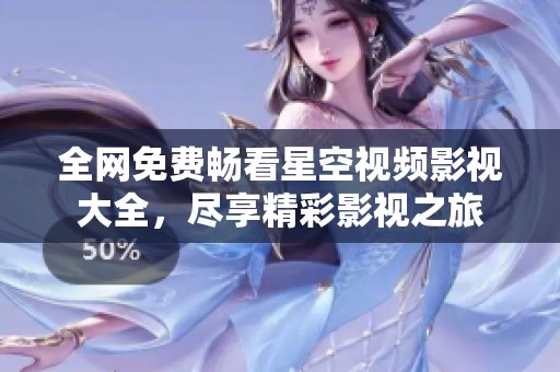 全网免费畅看星空视频影视大全，尽享精彩影视之旅