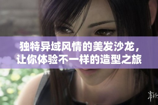 独特异域风情的美发沙龙，让你体验不一样的造型之旅