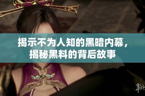 揭示不为人知的黑暗内幕，揭秘黑料的背后故事
