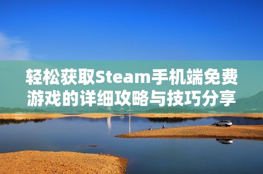 轻松获取Steam手机端免费游戏的详细攻略与技巧分享