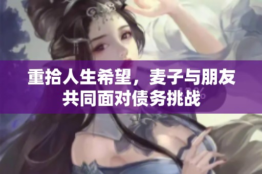 重拾人生希望，麦子与朋友共同面对债务挑战