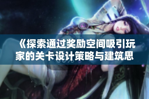 《探索通过奖励空间吸引玩家的关卡设计策略与建筑思维》