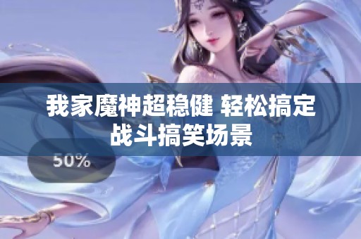 我家魔神超稳健 轻松搞定战斗搞笑场景