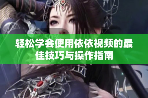轻松学会使用依依视频的最佳技巧与操作指南