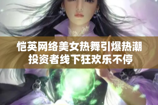 恺英网络美女热舞引爆热潮 投资者线下狂欢乐不停