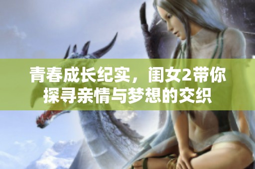 青春成长纪实，闺女2带你探寻亲情与梦想的交织