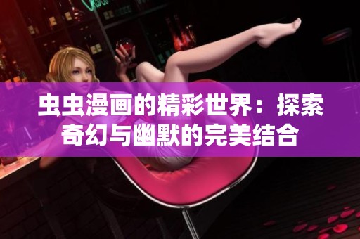 虫虫漫画的精彩世界：探索奇幻与幽默的完美结合