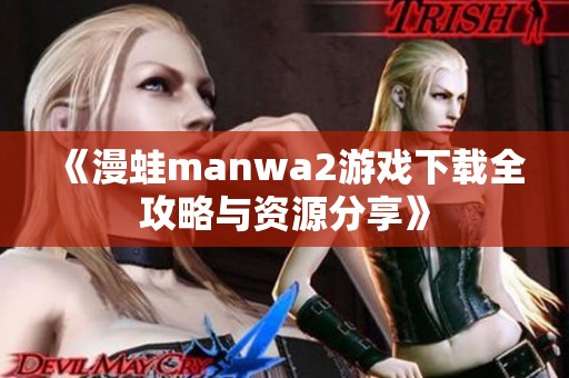 《漫蛙manwa2游戏下载全攻略与资源分享》