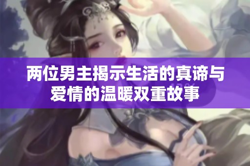两位男主揭示生活的真谛与爱情的温暖双重故事