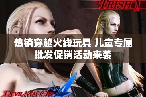 热销穿越火线玩具 儿童专属批发促销活动来袭