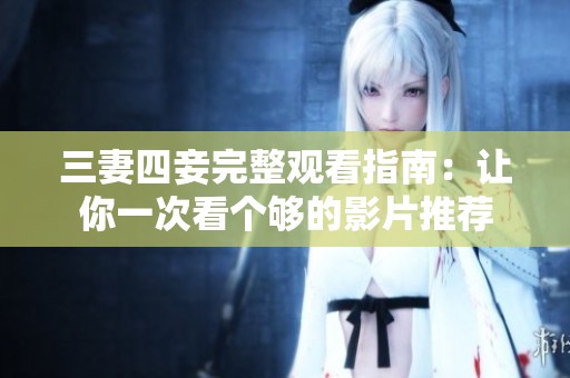 三妻四妾完整观看指南：让你一次看个够的影片推荐