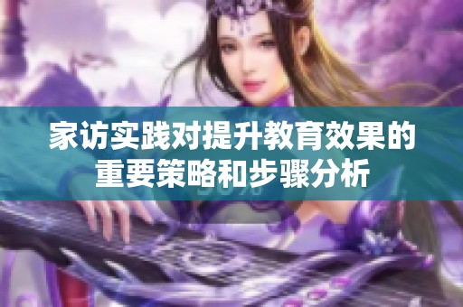 家访实践对提升教育效果的重要策略和步骤分析