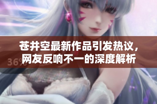 苍井空最新作品引发热议，网友反响不一的深度解析