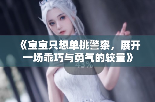 《宝宝只想单挑警察，展开一场乖巧与勇气的较量》