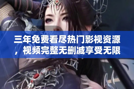 三年免费看尽热门影视资源，视频完整无删减享受无限乐趣
