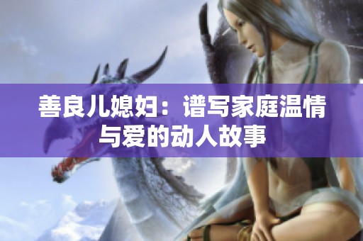 善良儿媳妇：谱写家庭温情与爱的动人故事