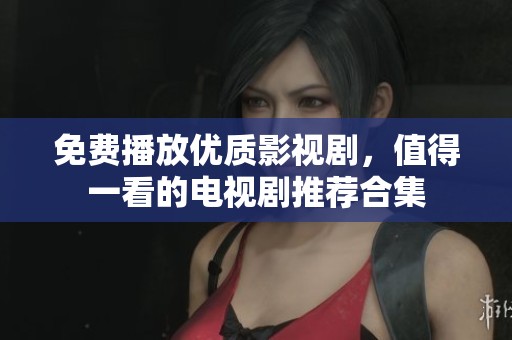 免费播放优质影视剧，值得一看的电视剧推荐合集