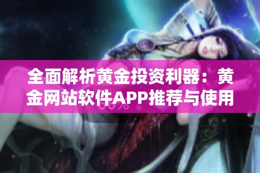 全面解析黄金投资利器：黄金网站软件APP推荐与使用指南