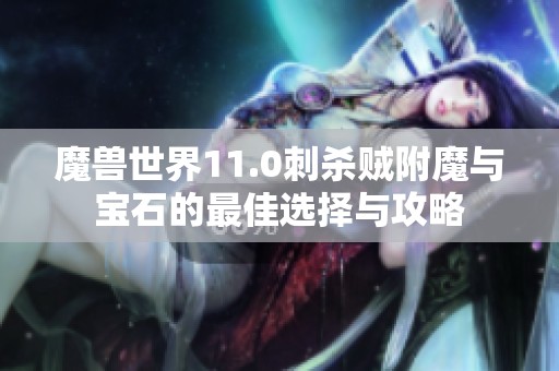 魔兽世界11.0刺杀贼附魔与宝石的最佳选择与攻略