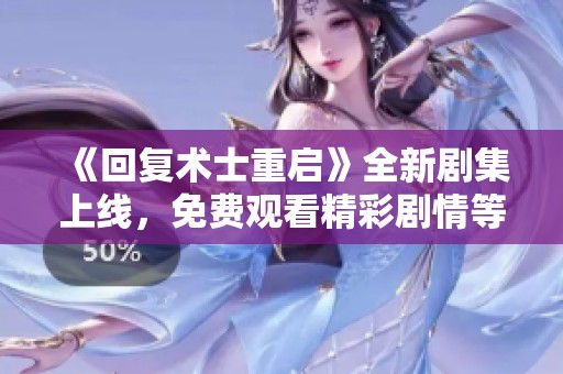 《回复术士重启》全新剧集上线，免费观看精彩剧情等你来探！