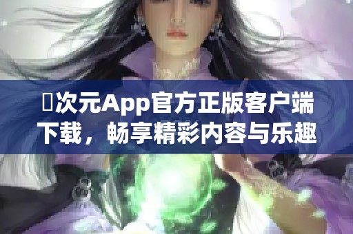 囧次元App官方正版客户端下载，畅享精彩内容与乐趣