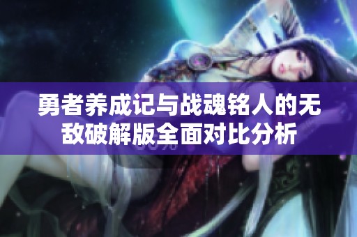 勇者养成记与战魂铭人的无敌破解版全面对比分析