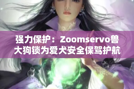 强力保护：Zoomservo兽大狗锁为爱犬安全保驾护航