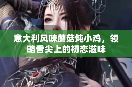 意大利风味蘑菇炖小鸡，领略舌尖上的初恋滋味