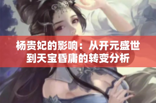 杨贵妃的影响：从开元盛世到天宝昏庸的转变分析