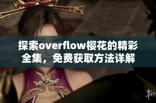 探索overflow樱花的精彩全集，免费获取方法详解
