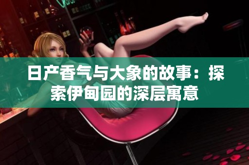 日产香气与大象的故事：探索伊甸园的深层寓意