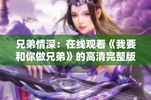 兄弟情深：在线观看《我要和你做兄弟》的高清完整版