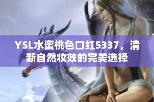 YSL水蜜桃色口红5337，清新自然妆效的完美选择