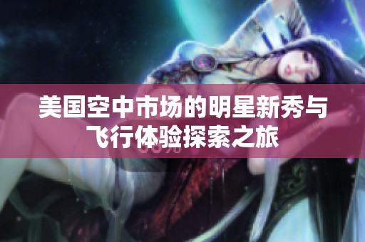 美国空中市场的明星新秀与飞行体验探索之旅