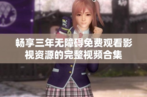 畅享三年无障碍免费观看影视资源的完整视频合集